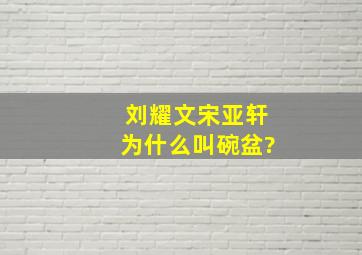 刘耀文宋亚轩为什么叫碗盆?