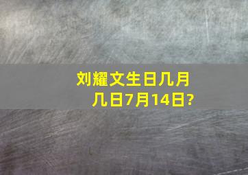 刘耀文生日几月几日,7月14日?