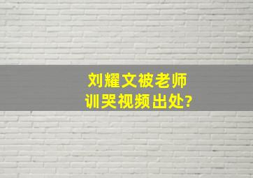 刘耀文被老师训哭视频出处?