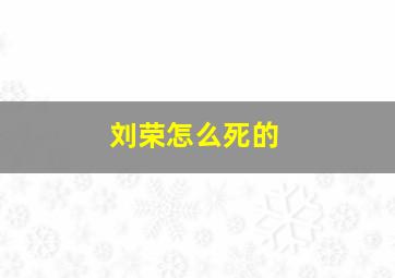 刘荣怎么死的