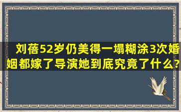 刘蓓52岁仍美得一塌糊涂,3次婚姻都嫁了导演,她到底究竟了什么?