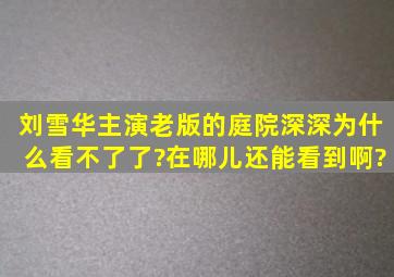 刘雪华主演老版的庭院深深为什么看不了了?在哪儿还能看到啊?