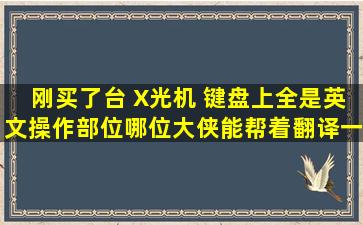 刚买了台 X光机 ,键盘上全是英文操作部位,哪位大侠能帮着翻译一下啊,...