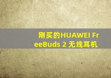 刚买的HUAWEI FreeBuds 2 无线耳机