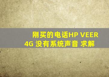 刚买的电话HP VEER 4G 没有系统声音, 求解