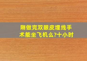 刚做完双眼皮埋线手术能坐飞机么?十小时