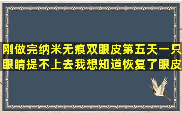 刚做完纳米无痕双眼皮第五天一只眼睛提不上去,我想知道恢复了眼皮...