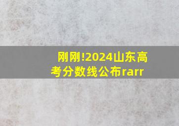 刚刚!2024山东高考分数线公布→ 