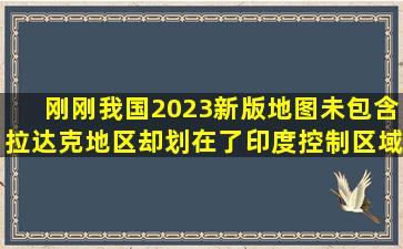 刚刚,我国2023新版地图未包含拉达克地区,却划在了印度控制区域