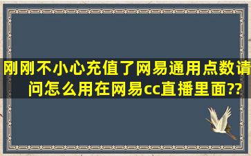 刚刚不小心充值了网易通用点数,请问怎么用在网易cc直播里面??