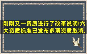 刚刚又一资质进行了改革说明!六大资质标准已发布,多项资质取消...