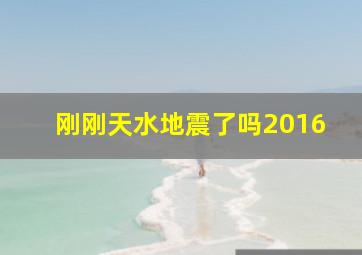 刚刚天水地震了吗2016