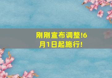 刚刚宣布,调整!6月1日起施行! 