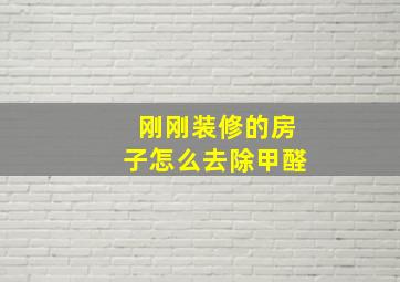 刚刚装修的房子怎么去除甲醛