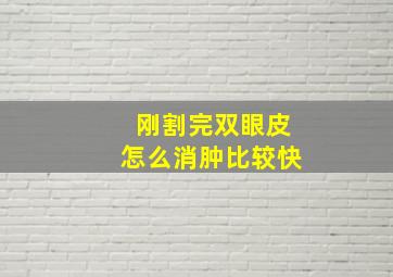 刚割完双眼皮怎么消肿比较快