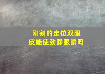 刚割的定位双眼皮能使劲睁眼睛吗