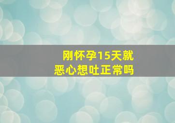 刚怀孕15天就恶心想吐正常吗