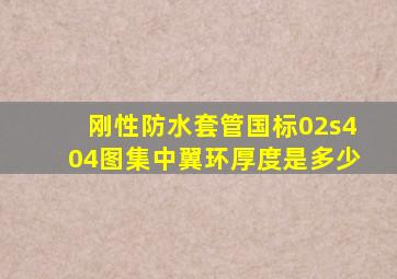 刚性防水套管国标02s404图集中翼环厚度是多少