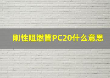 刚性阻燃管PC20什么意思(