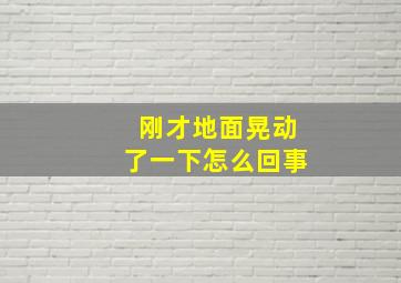 刚才地面晃动了一下怎么回事