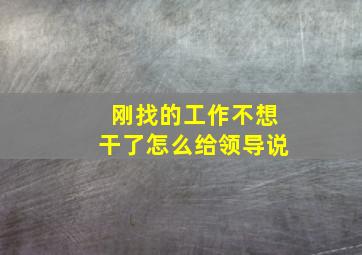 刚找的工作不想干了怎么给领导说