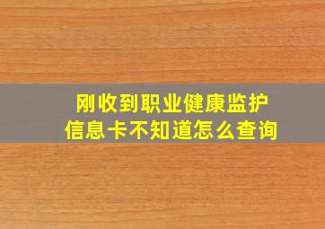 刚收到职业健康监护信息卡不知道怎么查询