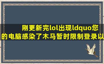 刚更新完lol出现“您的电脑感染了木马,暂时限制登录以保护账号...