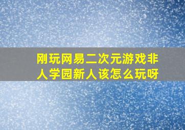 刚玩网易二次元游戏《非人学园》新人该怎么玩呀