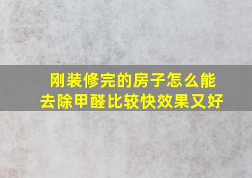 刚装修完的房子怎么能去除甲醛比较快效果又好