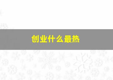 创业。什么最热