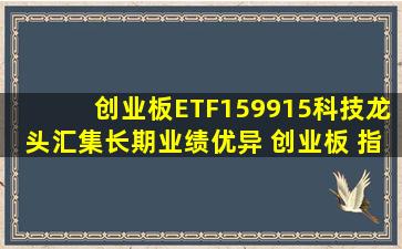 创业板ETF(159915),科技龙头汇集,长期业绩优异 创业板 指数由 100...