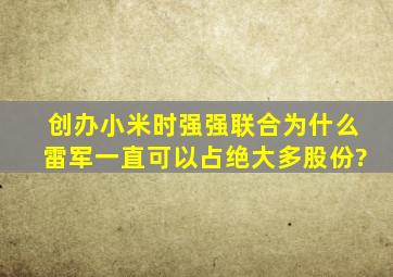 创办小米时,强强联合,为什么雷军一直可以占绝大多股份?