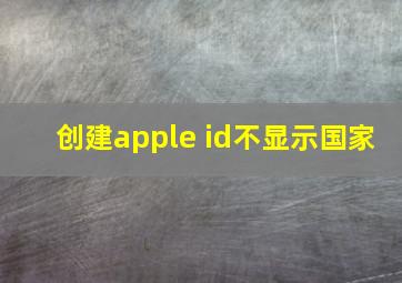 创建apple id不显示国家