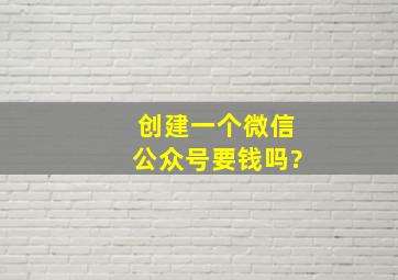 创建一个微信公众号要钱吗?