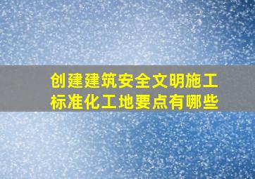 创建建筑安全文明施工标准化工地要点有哪些