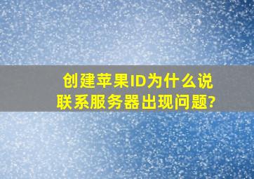 创建苹果ID为什么说联系服务器出现问题?