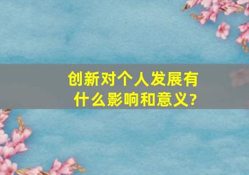 创新对个人发展有什么影响和意义?