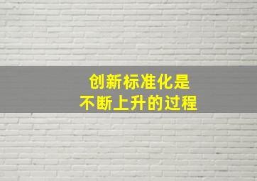 创新标准化是不断上升的过程