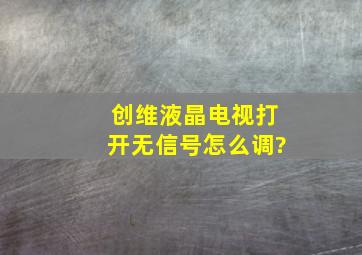 创维液晶电视打开无信号怎么调?