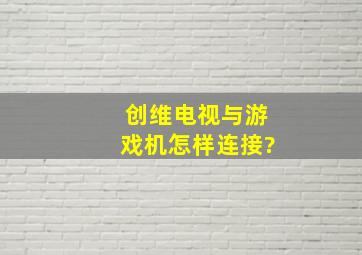 创维电视与游戏机怎样连接?