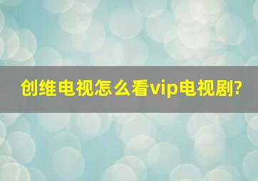 创维电视怎么看vip电视剧?