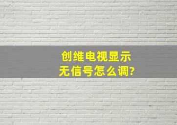 创维电视显示无信号怎么调?