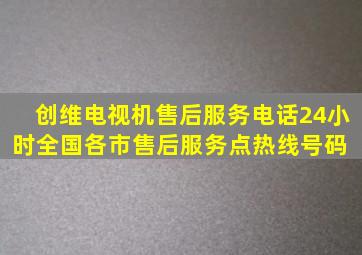 创维电视机售后服务电话24小时全国各市售后服务点热线号码 