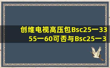 创维电视高压包Bsc25一3355一60可否与Bsc25一3355一55互换吗?