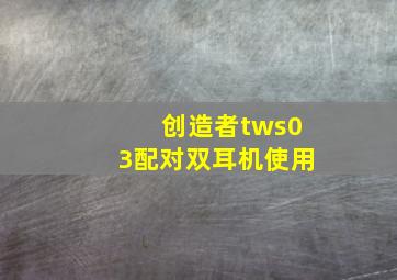 创造者tws03配对双耳机使用(