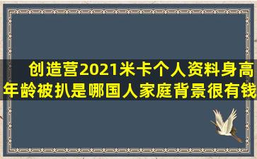 创造营2021米卡个人资料身高年龄被扒是哪国人家庭背景很有钱吗