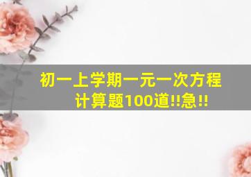 初一上学期一元一次方程计算题100道!!急!!