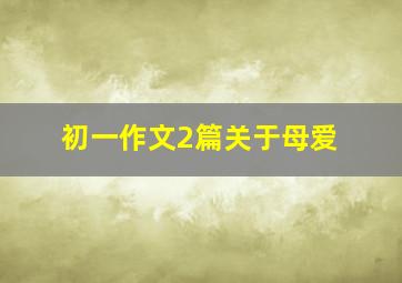 初一作文2篇关于母爱