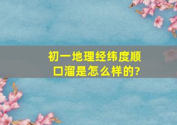 初一地理经纬度顺口溜是怎么样的?