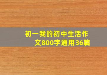 初一我的初中生活作文800字(通用36篇)